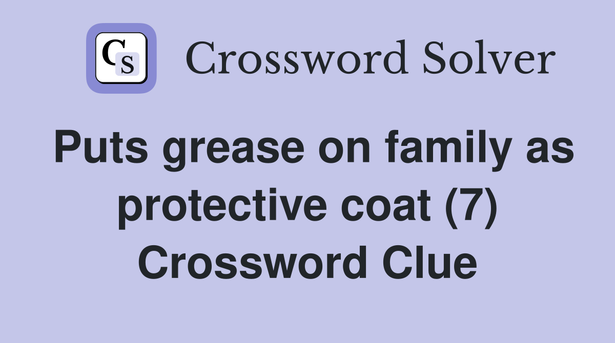 Puts grease on family as protective coat (7) Crossword Clue Answers Crossword Solver